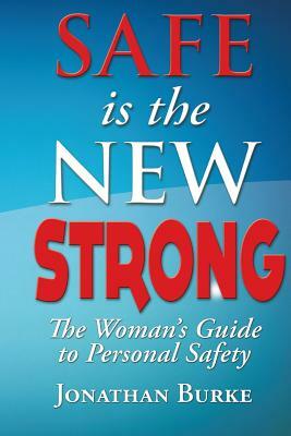 Safe Is The NEW STRONG!: The Woman's Guide To Personal Safety by Jonathan Burke, Ken Christensen