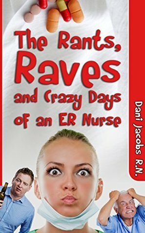 The Rants, Raves and Crazy Days of an ER Nurse: Funny, True Life Stories of Medical Humor from the Emergency Room by Dani Jacobs