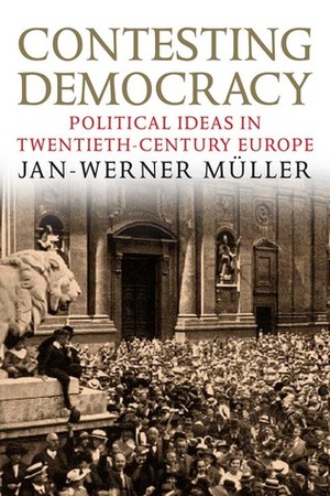 Contesting Democracy: Political Ideas in Twentieth-Century Europe by Jan-Werner Müller