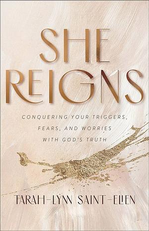 She Reigns: Conquering Your Triggers, Fears, and Worries with God's Truth by Tarah-Lynn Saint-Elien