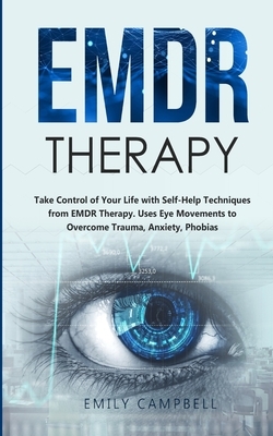 EMDR Therapy: Take Control of Your Life with Self-Help Techniques from EMDR Therapy. Uses Eye Movements to Overcome Trauma, Anxiety, by Emily Campbell