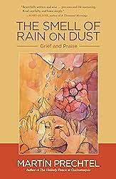 The Smell of Rain on Dust: Grief and Praise by Martin Prechtel