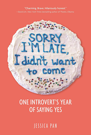 Sorry I'm Late, I Didn't Want to Come: An Introvert's Year of Living Dangerously by Jessica Pan