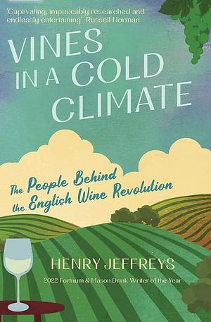 Vines in a Cold Climate: The People Behind the English Wine Revolution by Henry Jeffreys