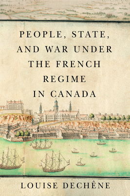 People, State, and War Under the French Regime in Canada by Louise Dechêne