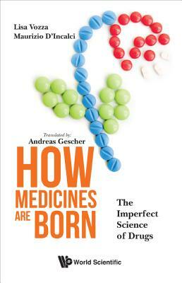 How Medicines Are Born: The Imperfect Science of Drugs by Lisa Vozza, Maurizio D'Incalci
