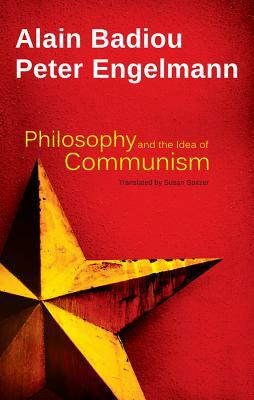 Philosophy and the Idea of Communism: Alain Badiou in Conversation with Peter Engelmann by Peter Engelmann, Alain Badiou