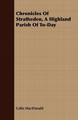 Chronicles of Stratheden, a Highland Parish of To-Day by Colin MacDonald
