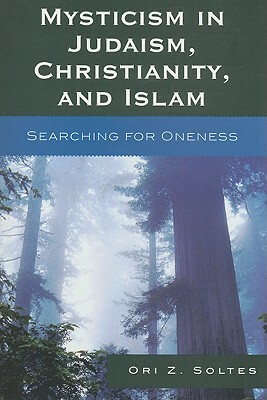 Mysticism in Judaism, Christianity, and Islam: Searching for Oneness by Ori Z. Soltes