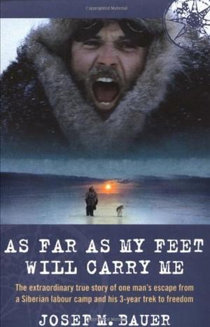 As Far as My Feet Will Carry Me: The Extraordinary True Story of One Man's Escape from a Siberian Labour Camp and His 3-Year Trek to Freedom by Josef Martin Bauer