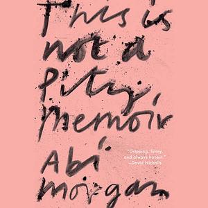 This Is Not a Pity Memoir by Abi Morgan