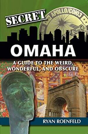 Secret Omaha: A Guide to the Weird, Wonderful, and Obscure by Ryan Roenfeld