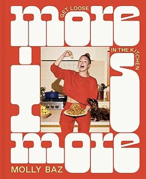 More Is More: Get Loose in the Kitchen: A Cookbook by Molly Baz