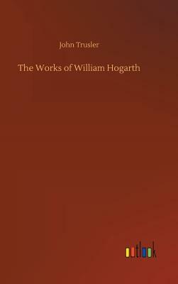 The Works of William Hogarth by John Trusler