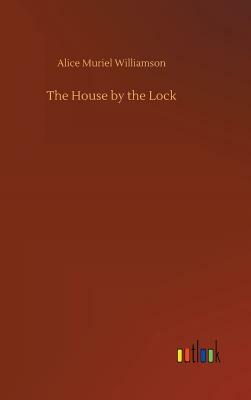 The House by the Lock by Alice Muriel Williamson