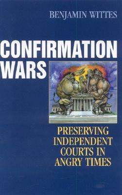 Confirmation Wars: Preserving Independent Courts in Angry Times by Benjamin Wittes