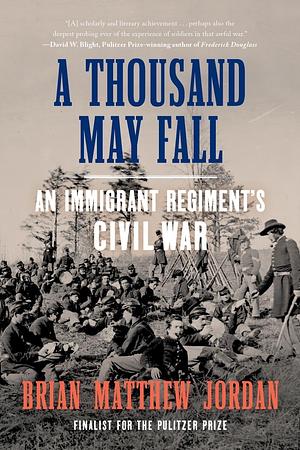 A Thousand May Fall: An Immigrant Regiment's Civil War by Brian Matthew Jordan, Brian Matthew Jordan