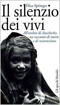 Il silenzio dei vivi: all'ombra di Auschwitz, un racconto di morte e di resurrezione by Elisa Springer