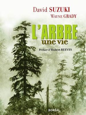 Arbre, une vie by Wayne Grady, Hubert Reeves, David Suzuki