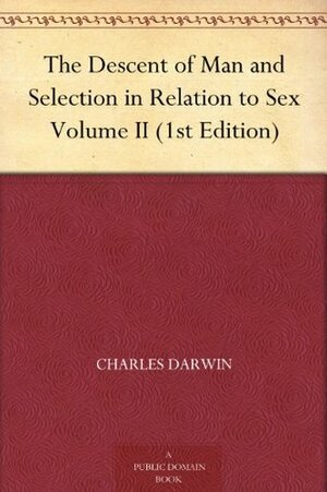 The Descent of Man and Selection in Relation to Sex, Vol 2 by Charles Darwin
