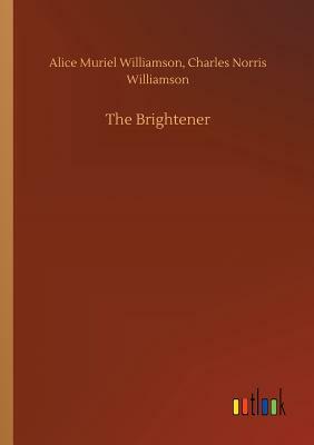 The Brightener by Alice Muriel Williamson, Charles Norris Williamson