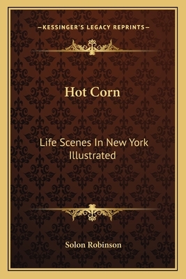 Hot Corn: Life Scenes In New York Illustrated: Including The Story Of Little Katy; Madalina, The Rag-Pickers Daughter; Wild Magg by Solon Robinson