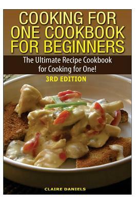 Cooking for One Cookbook for Beginners: The Ultimate Recipe Cookbook for Cooking for One! by Claire Daniels