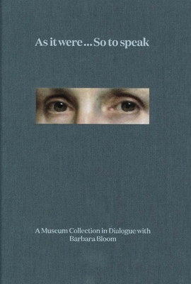 As It Were ... So to Speak: A Museum Collection in Dialogue with Barbara Bloom by Barbara Bloom