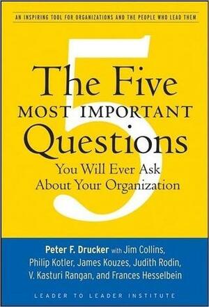 The Five Most Important Questions You Will Ever Ask About Your Organization by Leader to Leader Institute (Formerly The Drucker Foundation), Peter F. Drucker, Peter F. Drucker