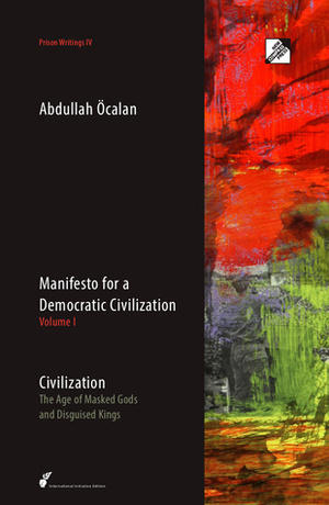Manifesto for a Democratic Civilization, Volume I - Civilization: The Age of Masked Gods and Disguised Kings by Abdullah Öcalan, David Graeber