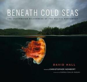 Beneath Cold Seas: The Underwater Wilderness of the Pacific Northwest by Sarika Cullis-Suzuki, Christopher Newbert, David Hall