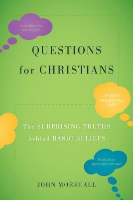Questions for Christians: The Surprising Truths Behind Basic Beliefs by John Morreall