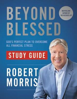 Beyond Blessed Study Guide: God's Perfect Plan to Overcome All Financial Stress by Robert Morris
