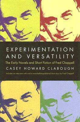 Experimentation and Versatility: The Early Novels and Short Fiction of Fred Chappell by Casey Howard Clabough