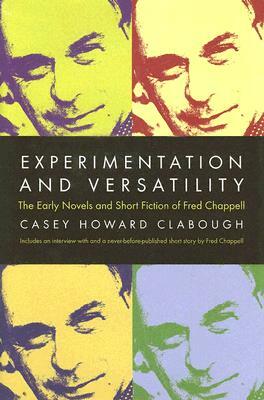 Experimentation and Versatility: The Early Novels and Short Fiction of Fred Chappell by Casey Howard Clabough