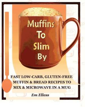 Muffins to Slim by: Fast Low-Carb, Gluten-Free Bread & Muffin Recipes to Mix and Microwave in a Mug by Em Elless