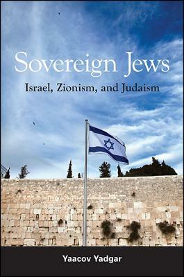 Sovereign Jews: Israel, Zionism, and Judaism by Yaacov Yadgar