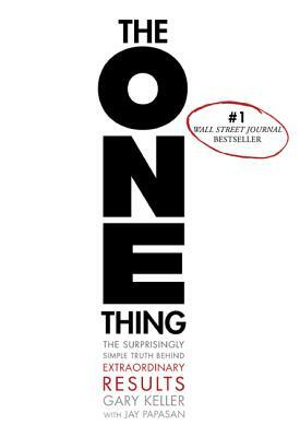 The One Thing: The Surprisingly Simple Truth Behind Extraordinary Results by Gary Keller, Jay Papasan