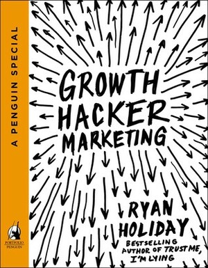 Growth Hacker Marketing: A Primer on the Future of PR, Marketing, and Advertising by Ryan Holiday