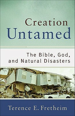 Creation Untamed: The Bible, God, and Natural Disasters by Terence E. Fretheim