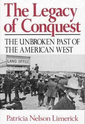 The Legacy of Conquest: The Unbroken Past of the American West by Patricia Nelson Limerick