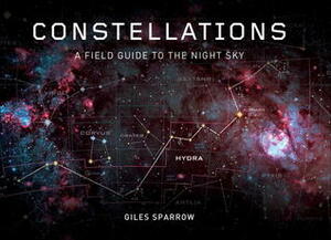 Constellations: A Field Guide To The Night Sky by Giles Sparrow