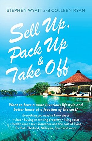 Sell Up, Pack Up and Take Off: Want to have a more luxurious lifestyle and better house at a fraction of the cost? by Stephen Wyatt, Colleen Ryan