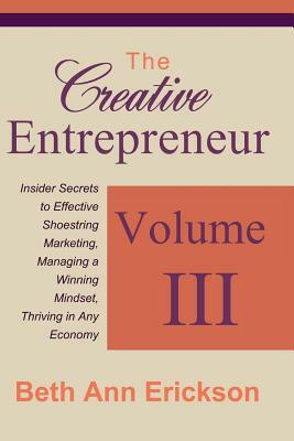 The Creative Entrepreneur 3: Insider Secrets to Effective Shoestring Marketing, Managing a Winning Mindset, and Thriving in Any Economy by Beth Ann Erickson
