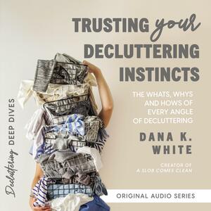 Trusting Your Decluttering Instincts  by Dana K. White