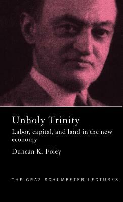 Unholy Trinity: Labor, Capital and Land in the New Economy by Duncan K. Foley