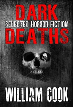 Dark Deaths: Selected Horror Fiction by William Cook