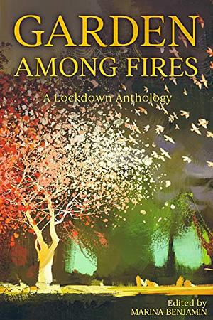 Garden Among Fires: A Lockdown Anthology by Esther Selsdon, Anandi Mishra, Lily Dunn, Arnold Thomas Fanning, Reshma Ruia, Chris Simms, Ben Morris, Tania Hershman, Georgie Codd, Caroline Eden, Sally Davies, Clare Bayley, Rebecca Smith, Miranda Miller, Amy Liptrot, Tali Lavi, Greg Klerkx, Rebecca Abrams, Venetia Wellby, Julia Bell, Noga Arikha, Amlanjyoti Goswami, Marina Benjamin, Monique Roffey, Rishi Dastidar, Katherine May, James Cook, Vicky Grut, Lucy English, Sian Norris, Amy McCauley, Richard Zimler, Joanna Limburg, Andrew Leach, Sam Mills, Cherry Smyth, Charlotte Northall, Samantha Ellis, Susanna Crossman