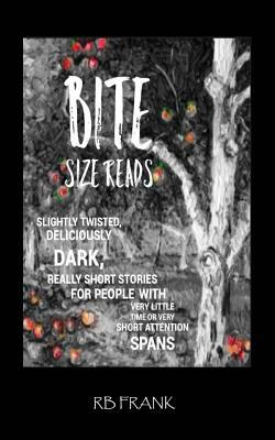 bite size reads: slightly twisted, deliciously dark, really short stories for people with very little time or very short attention span by R. B. Frank