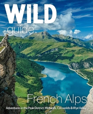 Wild Guide French Alps: Wild Adventures, Hidden Places and Natural Wonders by Helen Webster, Paul Webster